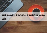 区块链将成为金融公司的灵丹妙药[区块链在金融]