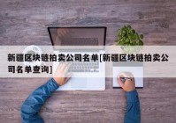 新疆区块链拍卖公司名单[新疆区块链拍卖公司名单查询]