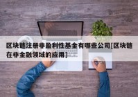 区块链注册非盈利性基金有哪些公司[区块链在非金融领域的应用]