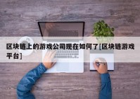 区块链上的游戏公司现在如何了[区块链游戏平台]