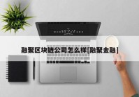 融聚区块链公司怎么样[融聚金融]